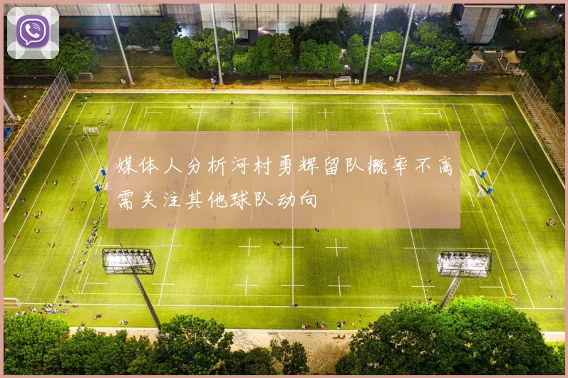 媒体人分析河村勇辉留队概率不高需关注其他球队动向