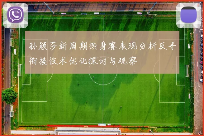 孙颖莎新周期热身赛表现分析反手衔接技术优化探讨与观察